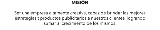 MISIÓN Ser una empresa altamente creativa, capaz de brindar las mejores estrategias t productos publicitarios a nuestros clientes, logrando sumar al crecimiento de los mismos.
